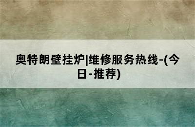 奥特朗壁挂炉|维修服务热线-(今日-推荐)